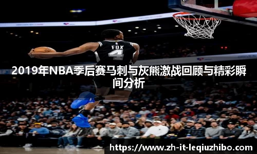 2019年NBA季后赛马刺与灰熊激战回顾与精彩瞬间分析