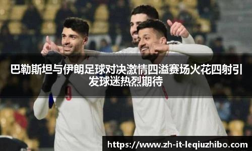 巴勒斯坦与伊朗足球对决激情四溢赛场火花四射引发球迷热烈期待