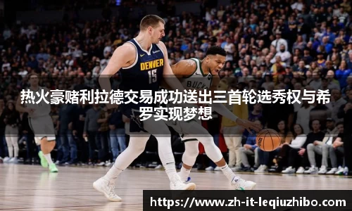 热火豪赌利拉德交易成功送出三首轮选秀权与希罗实现梦想