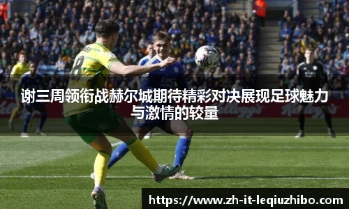 谢三周领衔战赫尔城期待精彩对决展现足球魅力与激情的较量