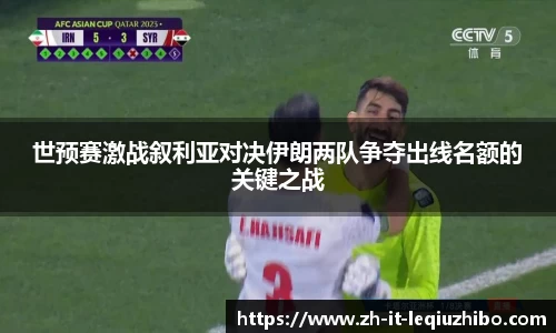 世预赛激战叙利亚对决伊朗两队争夺出线名额的关键之战