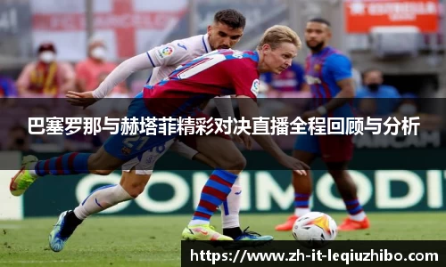 巴塞罗那与赫塔菲精彩对决直播全程回顾与分析