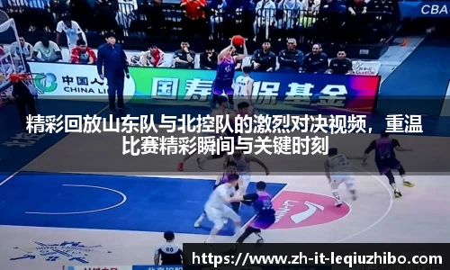 精彩回放山东队与北控队的激烈对决视频，重温比赛精彩瞬间与关键时刻