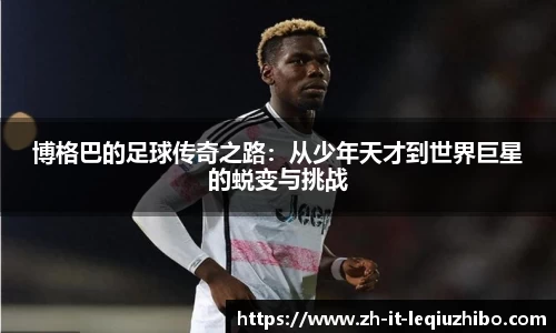 博格巴的足球传奇之路：从少年天才到世界巨星的蜕变与挑战