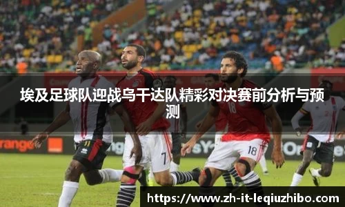 埃及足球队迎战乌干达队精彩对决赛前分析与预测