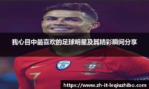我心目中最喜欢的足球明星及其精彩瞬间分享