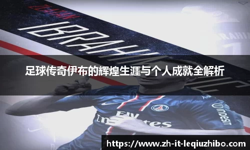 足球传奇伊布的辉煌生涯与个人成就全解析