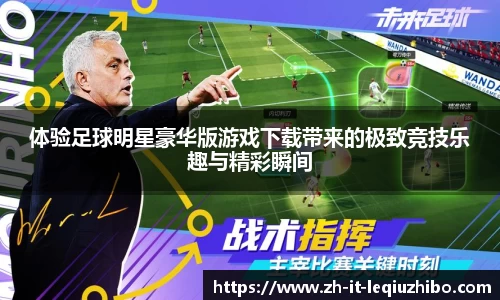 体验足球明星豪华版游戏下载带来的极致竞技乐趣与精彩瞬间