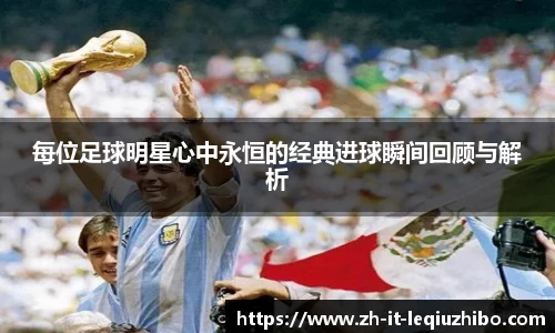 每位足球明星心中永恒的经典进球瞬间回顾与解析