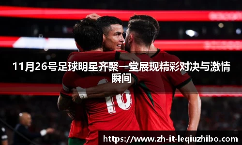 11月26号足球明星齐聚一堂展现精彩对决与激情瞬间