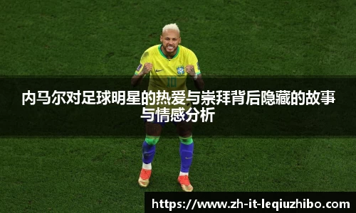 内马尔对足球明星的热爱与崇拜背后隐藏的故事与情感分析